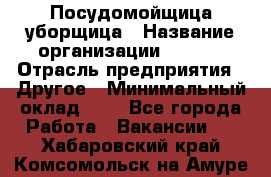 Посудомойщица-уборщица › Название организации ­ Maxi › Отрасль предприятия ­ Другое › Минимальный оклад ­ 1 - Все города Работа » Вакансии   . Хабаровский край,Комсомольск-на-Амуре г.